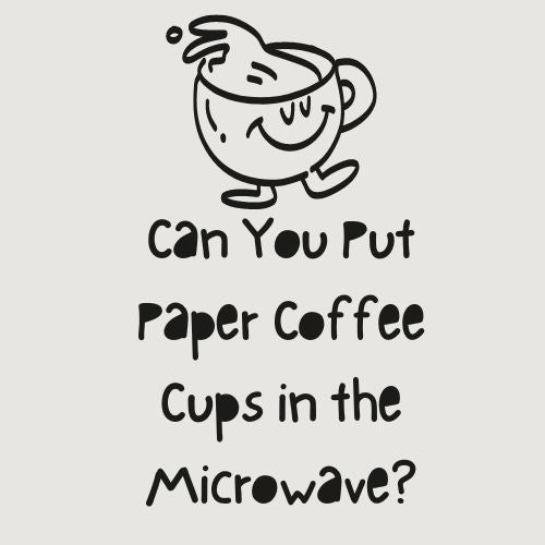 Can You Put Paper Coffee Cups in the Microwave?