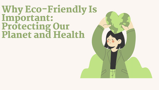 Why Eco-Friendly Is Important: Protecting Our Planet and Health